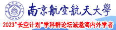 透逼可舒服南京航空航天大学2023“长空计划”学科群论坛诚邀海内外学者